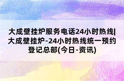 大成壁挂炉服务电话24小时热线|大成壁挂炉-24小时热线统一预约登记总部(今日-资讯)